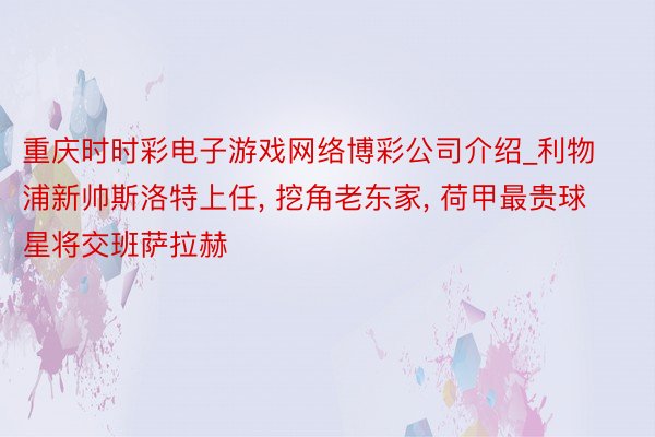 重庆时时彩电子游戏网络博彩公司介绍_利物浦新帅斯洛特上任, 挖角老东家, 荷甲最贵球星将交班萨拉赫