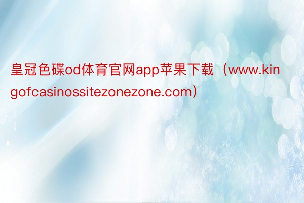 皇冠色碟od体育官网app苹果下载（www.kingofcasinossitezonezone.com）