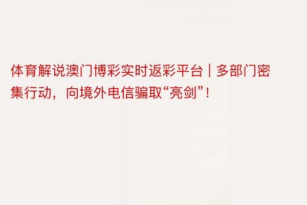 体育解说澳门博彩实时返彩平台 | 多部门密集行动，向境外电信骗取“亮剑”！