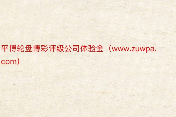 平博轮盘博彩评级公司体验金（www.zuwpa.com）