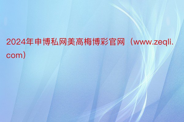 2024年申博私网美高梅博彩官网（www.zeqli.com）