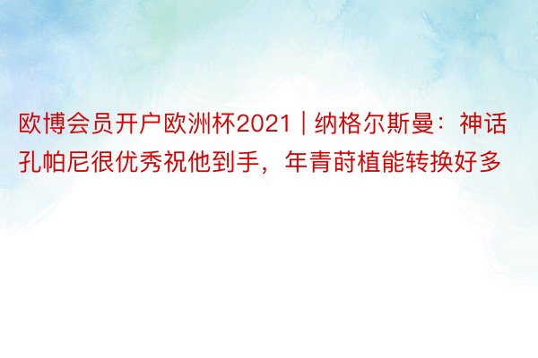 欧博会员开户欧洲杯2021 | 纳格尔斯曼：神话孔帕尼很优秀祝他到手，年青莳植能转换好多