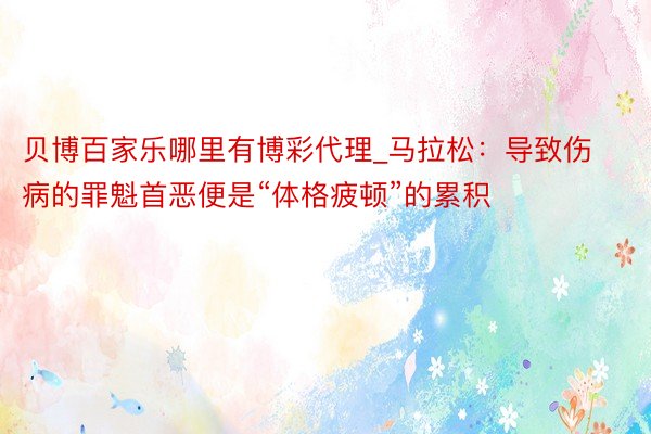 贝博百家乐哪里有博彩代理_马拉松：导致伤病的罪魁首恶便是“体格疲顿”的累积