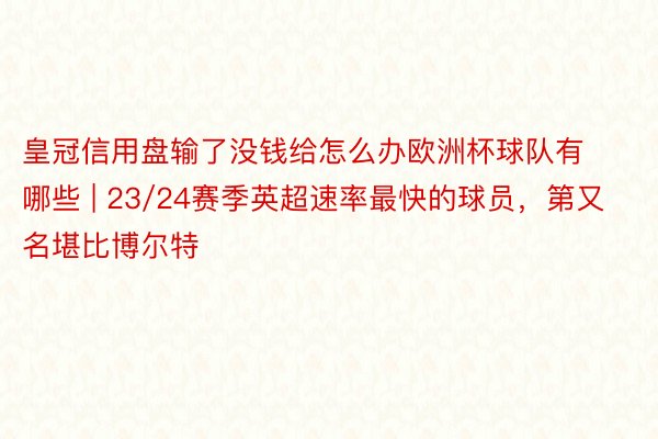 皇冠信用盘输了没钱给怎么办欧洲杯球队有哪些 | 23/24赛季英超速率最快的球员，第又名堪比博尔特