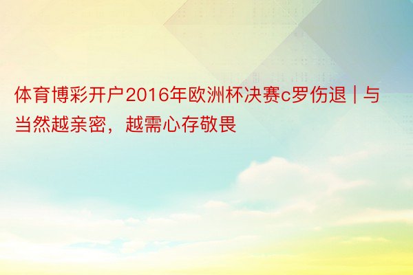 体育博彩开户2016年欧洲杯决赛c罗伤退 | 与当然越亲密，越需心存敬畏