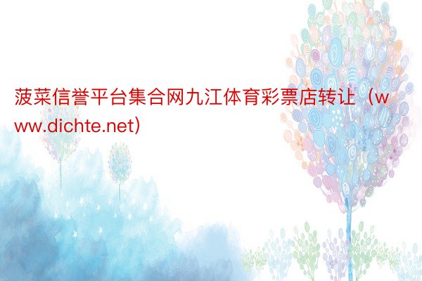菠菜信誉平台集合网九江体育彩票店转让（www.dichte.net）