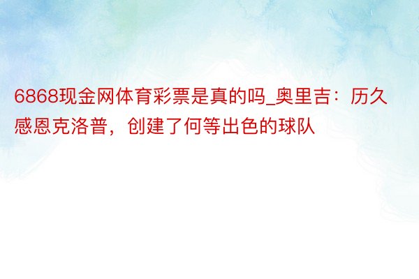 6868现金网体育彩票是真的吗_奥里吉：历久感恩克洛普，创建了何等出色的球队