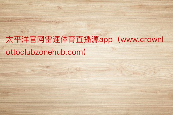 太平洋官网雷速体育直播源app（www.crownlottoclubzonehub.com）