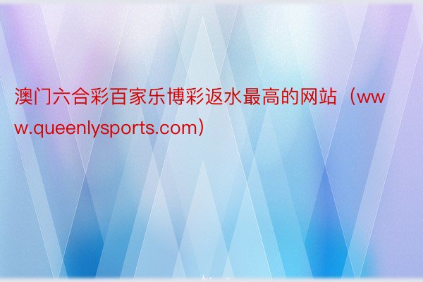 澳门六合彩百家乐博彩返水最高的网站（www.queenlysports.com）