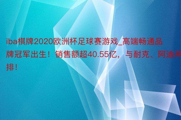 iba棋牌2020欧洲杯足球赛游戏_高端畅通品牌冠军出生！销售额超40.55亿，与耐克、阿迪并排！