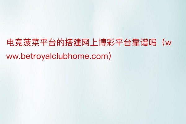电竞菠菜平台的搭建网上博彩平台靠谱吗（www.betroyalclubhome.com）
