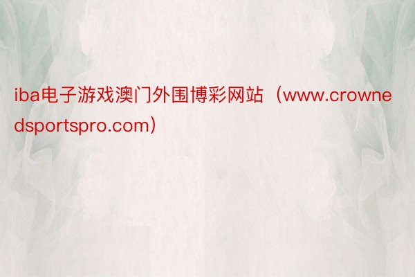 iba电子游戏澳门外围博彩网站（www.crownedsportspro.com）