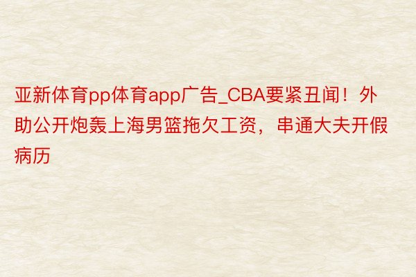 亚新体育pp体育app广告_CBA要紧丑闻！外助公开炮轰上海男篮拖欠工资，串通大夫开假病历