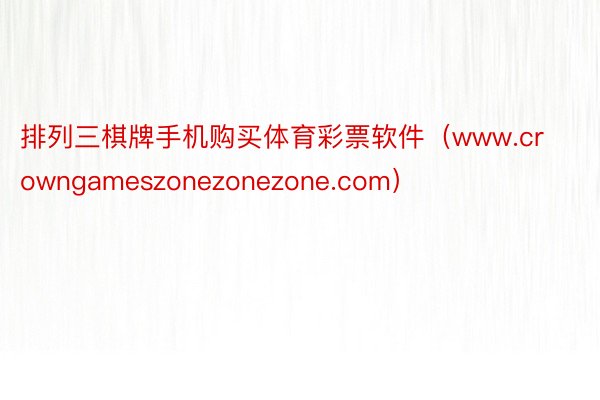 排列三棋牌手机购买体育彩票软件（www.crowngameszonezonezone.com）