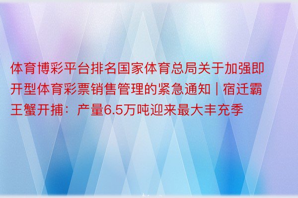 体育博彩平台排名国家体育总局关于加强即开型体育彩票销售管理的紧急通知 | 宿迁霸王蟹开捕：产量6.5万吨迎来最大丰充季