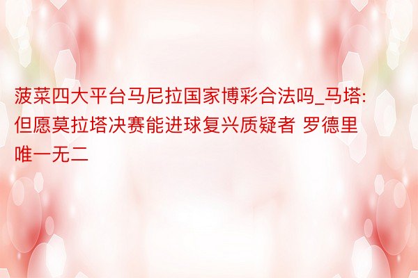 菠菜四大平台马尼拉国家博彩合法吗_马塔: 但愿莫拉塔决赛能进球复兴质疑者 罗德里唯一无二