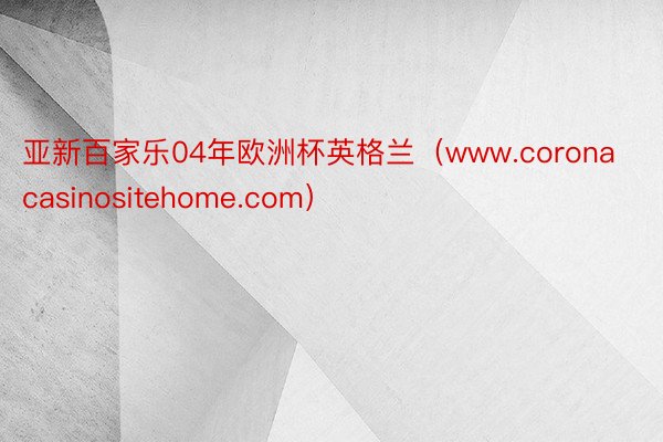 亚新百家乐04年欧洲杯英格兰（www.coronacasinositehome.com）