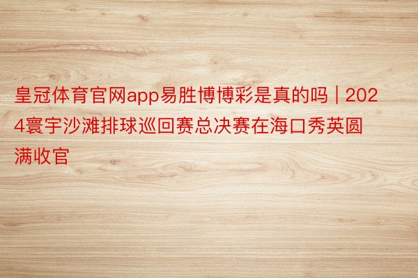 皇冠体育官网app易胜博博彩是真的吗 | 2024寰宇沙滩排球巡回赛总决赛在海口秀英圆满收官