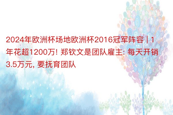 2024年欧洲杯场地欧洲杯2016冠军阵容 | 1年花超1200万! 郑钦文是团队雇主: 每天开销3.5万元, 要抚育团队