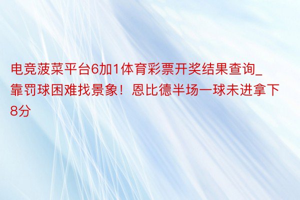 电竞菠菜平台6加1体育彩票开奖结果查询_靠罚球困难找景象！恩比德半场一球未进拿下8分