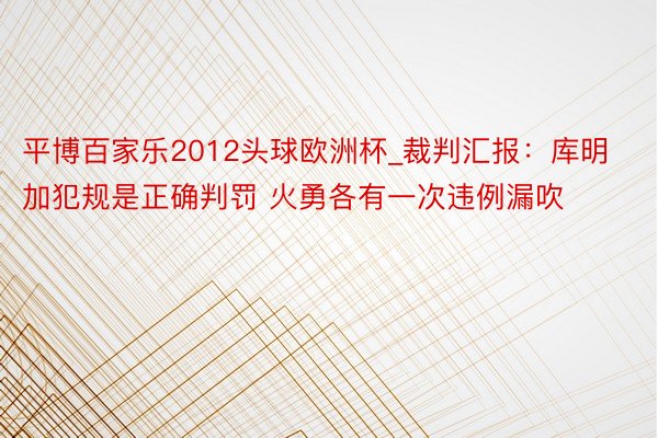 平博百家乐2012头球欧洲杯_裁判汇报：库明加犯规是正确判罚 火勇各有一次违例漏吹