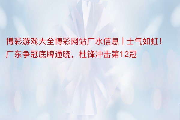 博彩游戏大全博彩网站广水信息 | 士气如虹！广东争冠底牌通晓，杜锋冲击第12冠