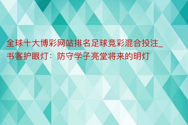 全球十大博彩网站排名足球竞彩混合投注_书客护眼灯：防守学子亮堂将来的明灯