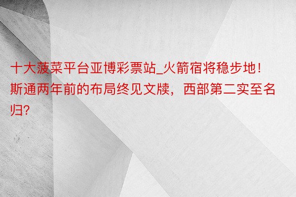 十大菠菜平台亚博彩票站_火箭宿将稳步地！斯通两年前的布局终见文牍，西部第二实至名归？