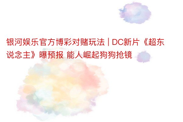 银河娱乐官方博彩对赌玩法 | DC新片《超东说念主》曝预报 能人崛起狗狗抢镜