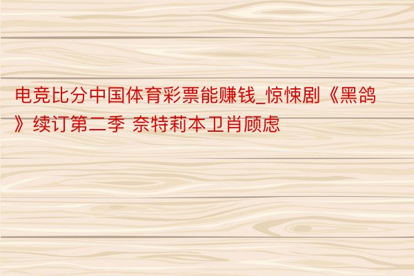 电竞比分中国体育彩票能赚钱_惊悚剧《黑鸽》续订第二季 奈特莉本卫肖顾虑