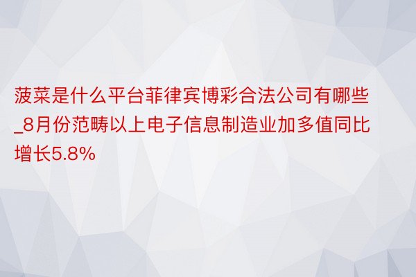 菠菜是什么平台菲律宾博彩合法公司有哪些_8月份范畴以上电子信息制造业加多值同比增长5.8%